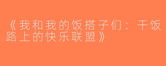 《我和我的饭搭子们：干饭路上的快乐联盟》