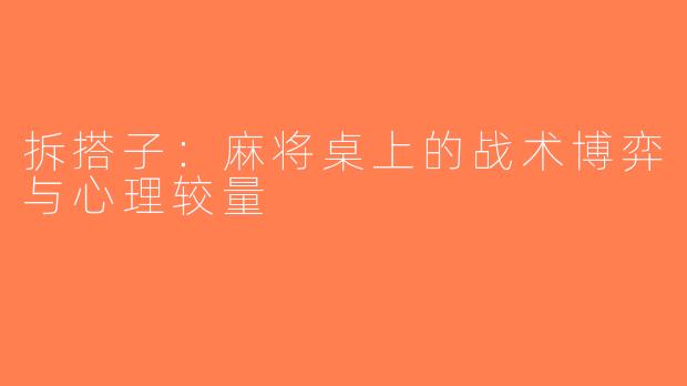 拆搭子：麻将桌上的战术博弈与心理较量