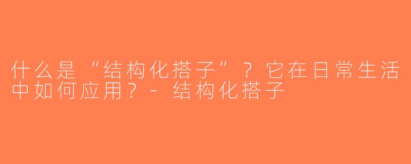 什么是“结构化搭子”？它在日常生活中如何应用？-结构化搭子