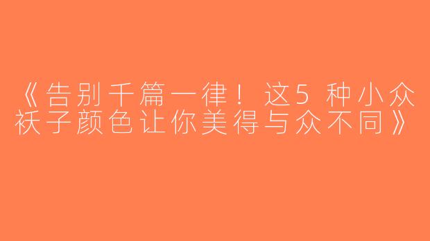 《告别千篇一律！这5种小众袄子颜色让你美得与众不同》