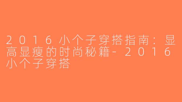 2016小个子穿搭指南：显高显瘦的时尚秘籍-2016小个子穿搭