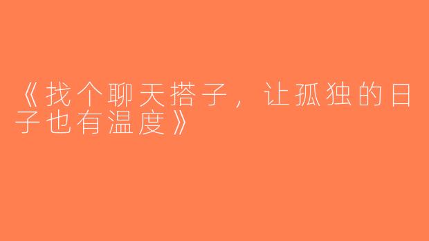 《找个聊天搭子，让孤独的日子也有温度》
