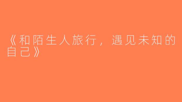 《和陌生人旅行，遇见未知的自己》