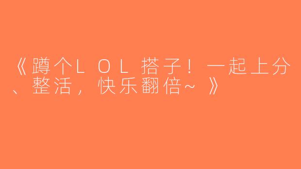 《蹲个LOL搭子！一起上分、整活，快乐翻倍~》