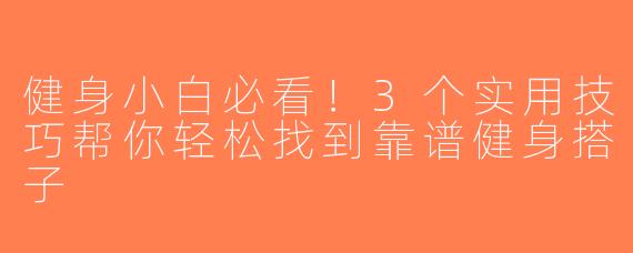 健身小白必看！3个实用技巧帮你轻松找到靠谱健身搭子