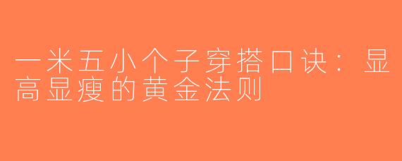 一米五小个子穿搭口诀：显高显瘦的黄金法则