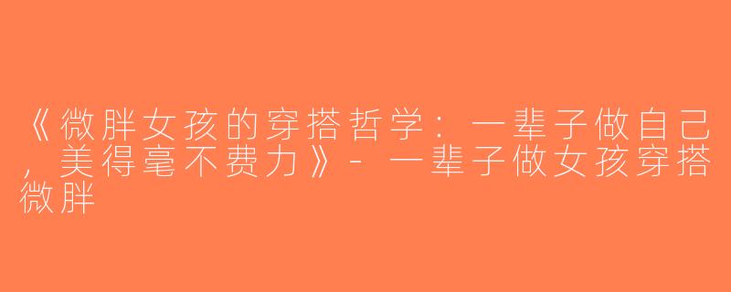 《微胖女孩的穿搭哲学：一辈子做自己，美得毫不费力》-一辈子做女孩穿搭微胖