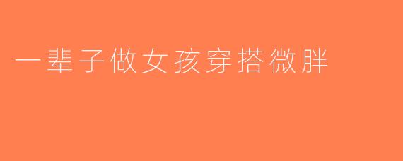 一辈子做女孩穿搭微胖