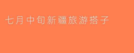 七月中旬新疆旅游搭子