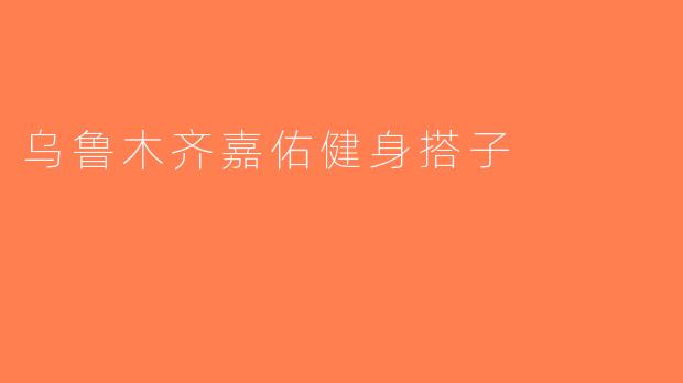 乌鲁木齐嘉佑健身搭子