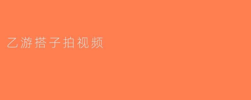 乙游搭子拍视频