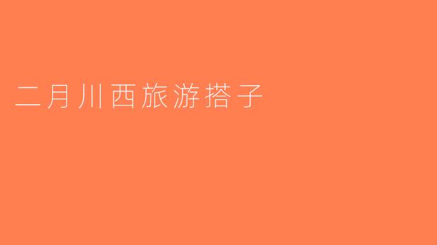 二月川西旅游搭子