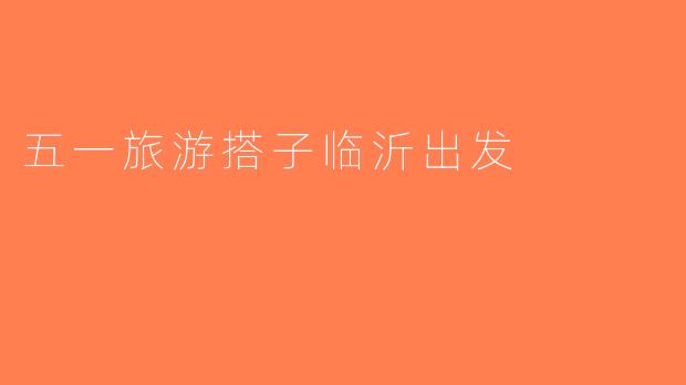 五一旅游搭子临沂出发