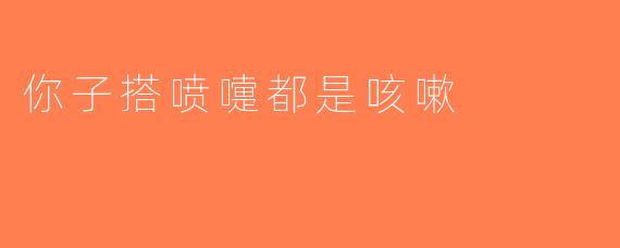 你子搭喷嚏都是咳嗽