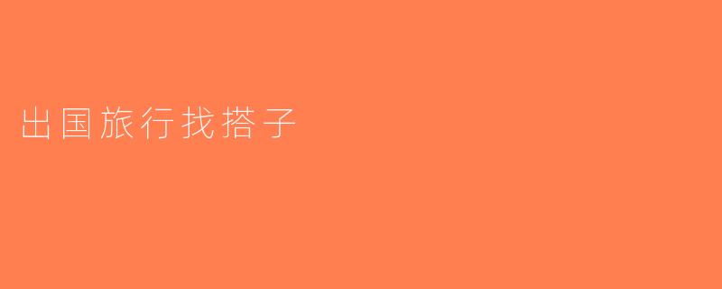 出国旅行找搭子