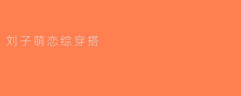刘子萌恋综穿搭