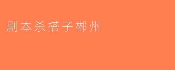 剧本杀搭子郴州