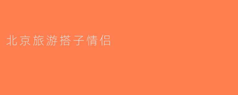 北京旅游搭子情侣