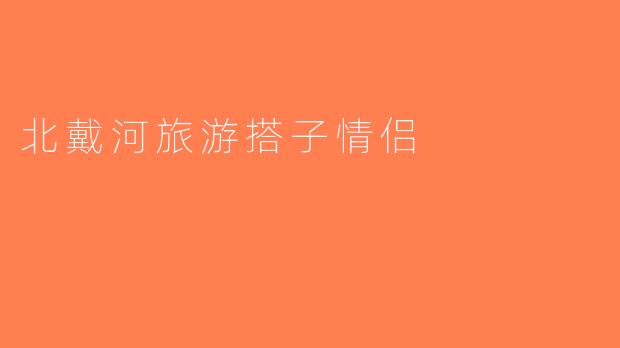 北戴河旅游搭子情侣