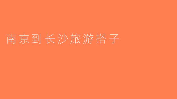 南京到长沙旅游搭子