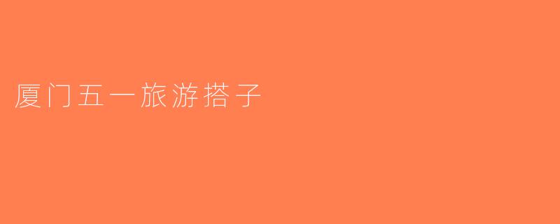 厦门五一旅游搭子