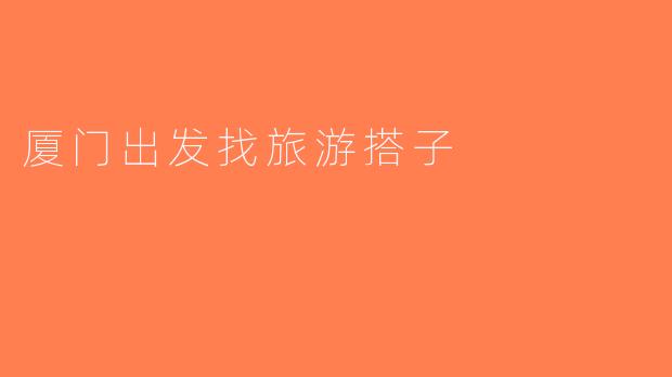 厦门出发找旅游搭子