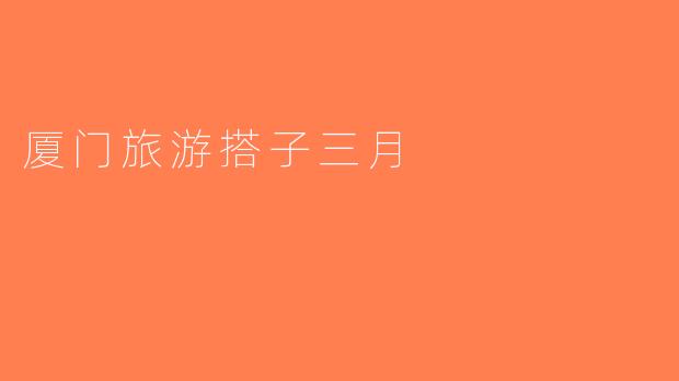厦门旅游搭子三月