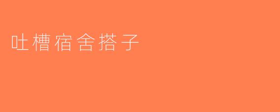 吐槽宿舍搭子