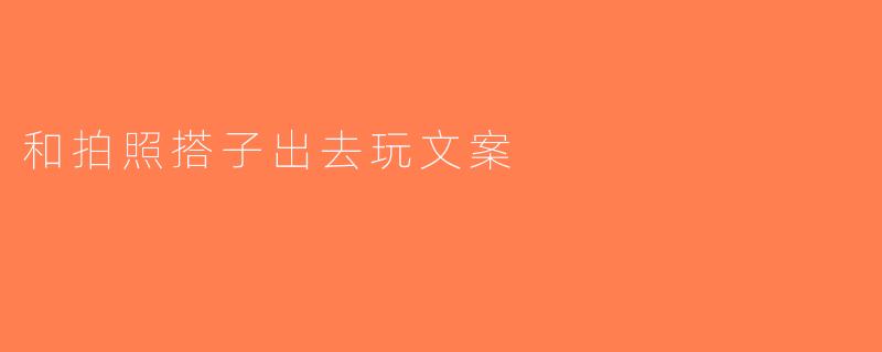 和拍照搭子出去玩文案