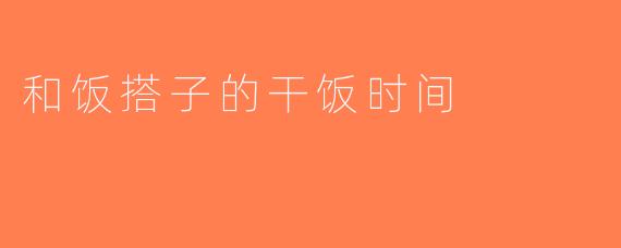 和饭搭子的干饭时间