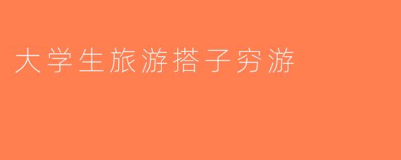 大学生旅游搭子穷游