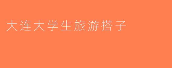 大连大学生旅游搭子