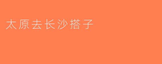 太原去长沙搭子