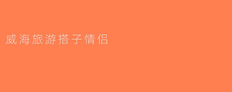威海旅游搭子情侣