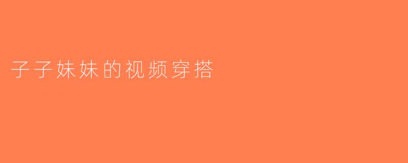 子子妹妹的视频穿搭