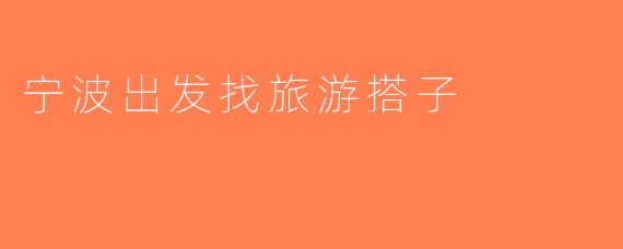 宁波出发找旅游搭子