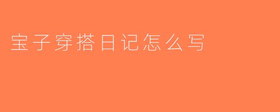 宝子穿搭日记怎么写