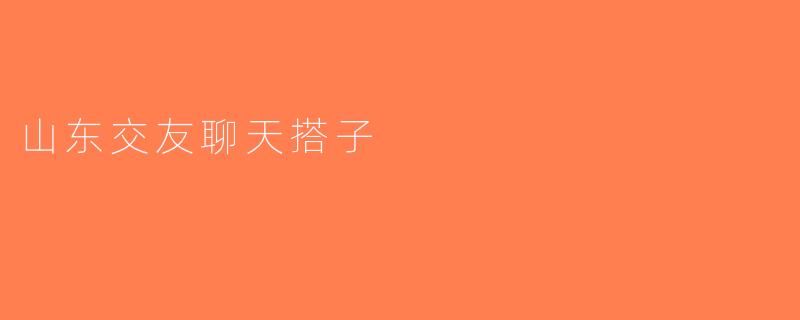 山东交友聊天搭子