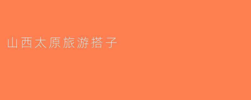 山西太原旅游搭子