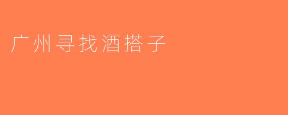 广州寻找酒搭子