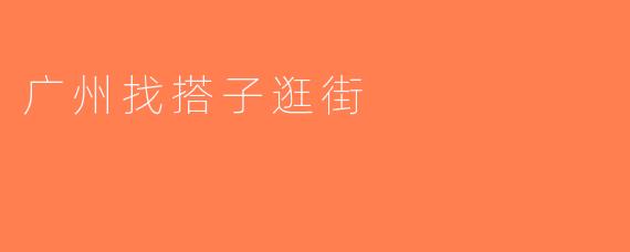 广州找搭子逛街