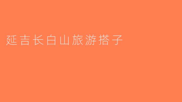 延吉长白山旅游搭子