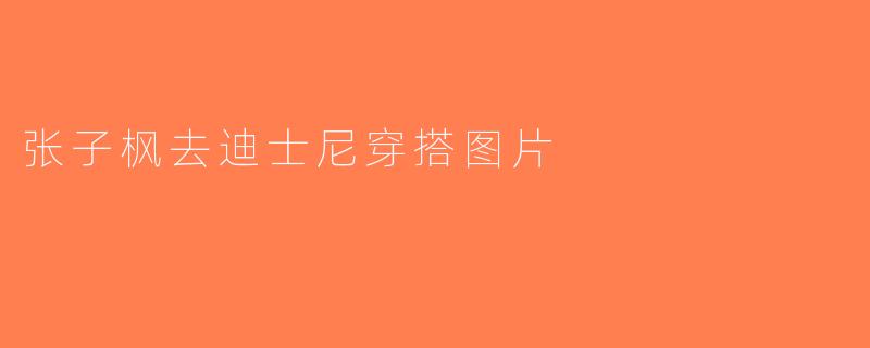 张子枫去迪士尼穿搭图片