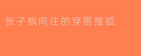 张子枫向往的穿搭搜狐