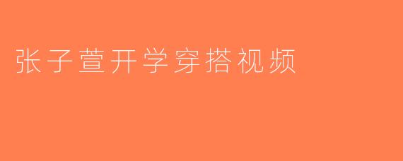 张子萱开学穿搭视频