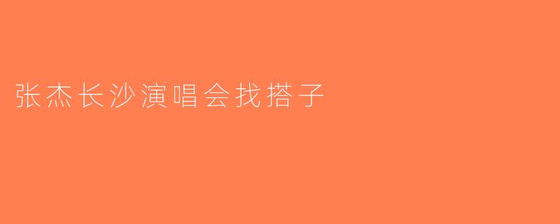 张杰长沙演唱会找搭子