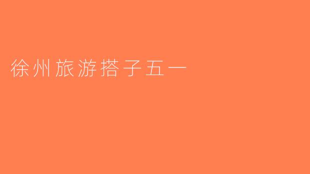 徐州旅游搭子五一