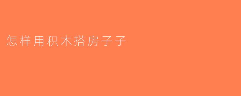 怎样用积木搭房子子