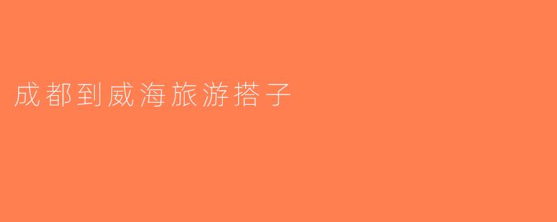 成都到威海旅游搭子
