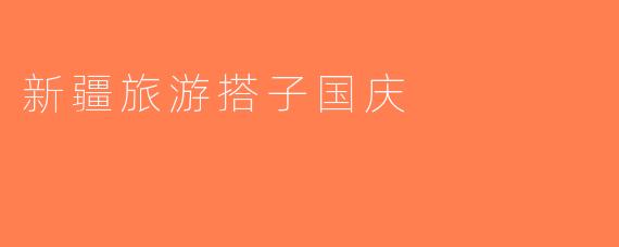 新疆旅游搭子国庆